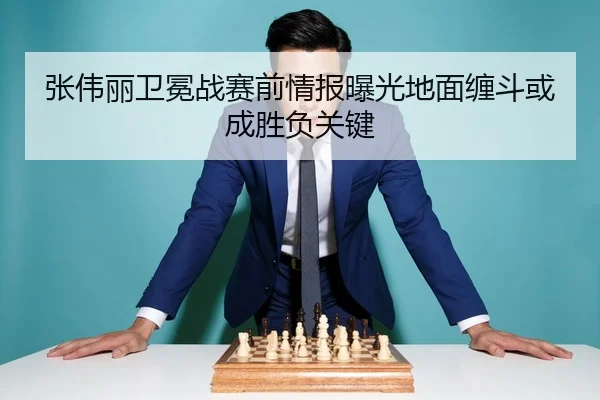 张伟丽卫冕战赛前情报曝光地面缠斗或成胜负关键